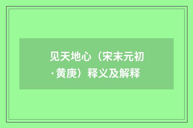 见天地心（宋末元初·黄庚）释义及解释