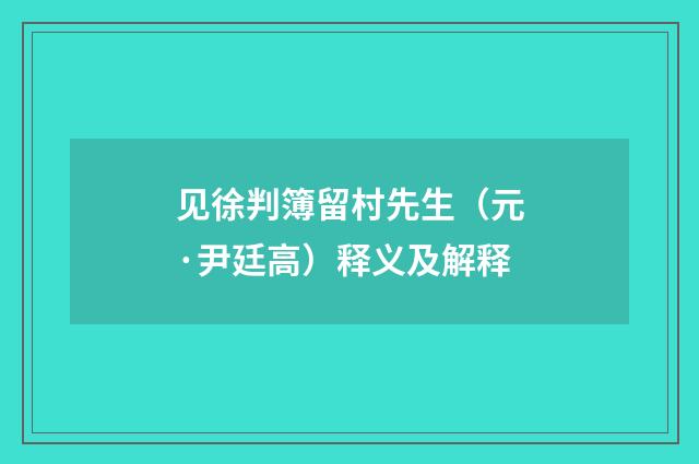 见徐判簿留村先生（元·尹廷高）释义及解释