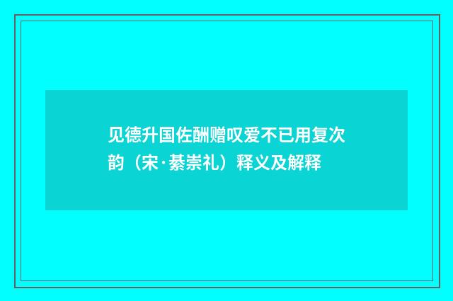 见德升国佐酬赠叹爱不已用复次韵（宋·綦崇礼）释义及解释