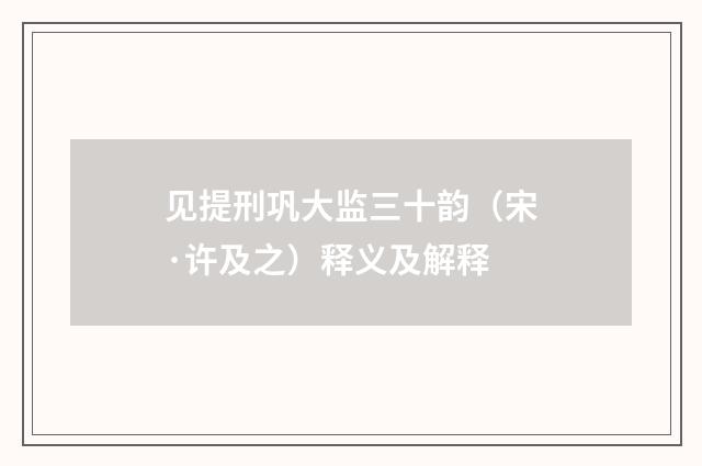 见提刑巩大监三十韵（宋·许及之）释义及解释