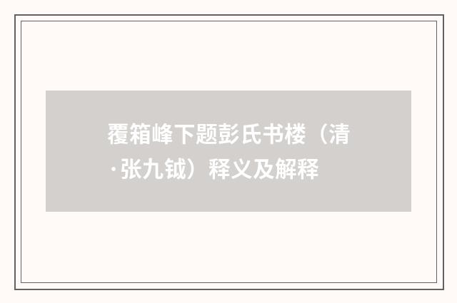 覆箱峰下题彭氏书楼（清·张九钺）释义及解释