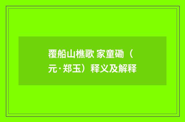 覆船山樵歌 家童磡（元·郑玉）释义及解释