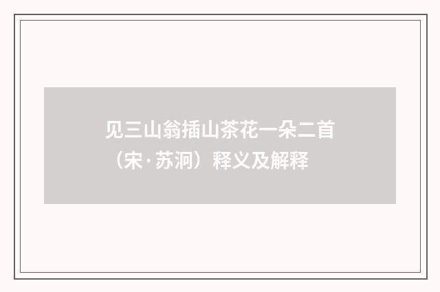 见三山翁插山茶花一朵二首（宋·苏泂）释义及解释