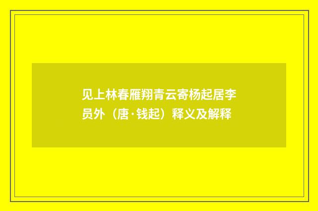 见上林春雁翔青云寄杨起居李员外（唐·钱起）释义及解释