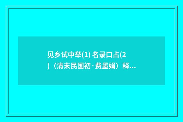 见乡试中举(1) 名录口占(2)（清末民国初·费墨娟）释义及解释