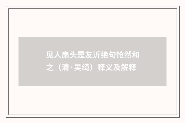 见人扇头是友沂绝句怆然和之（清·吴绮）释义及解释