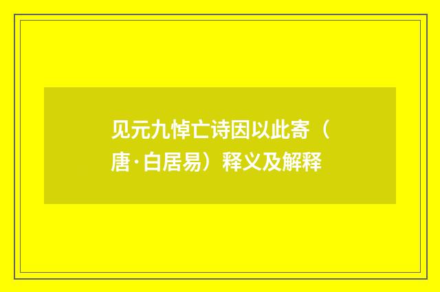 见元九悼亡诗因以此寄（唐·白居易）释义及解释