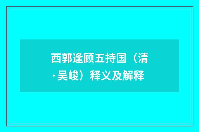 西郭逢顾五持国（清·吴峻）释义及解释