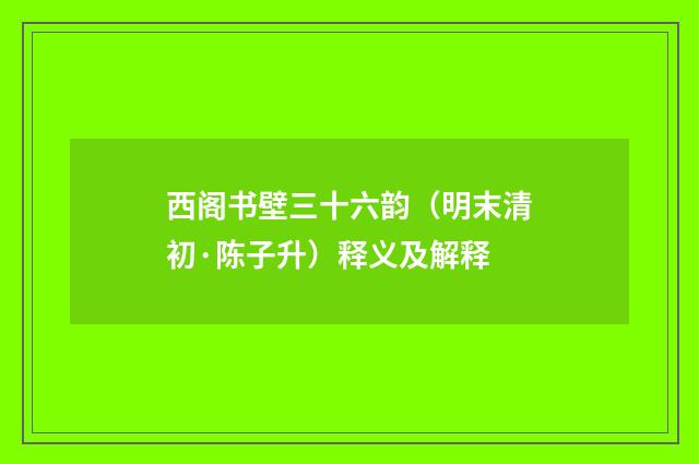 西阁书壁三十六韵（明末清初·陈子升）释义及解释
