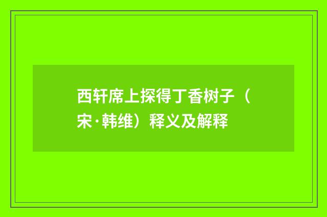 西轩席上探得丁香树子（宋·韩维）释义及解释