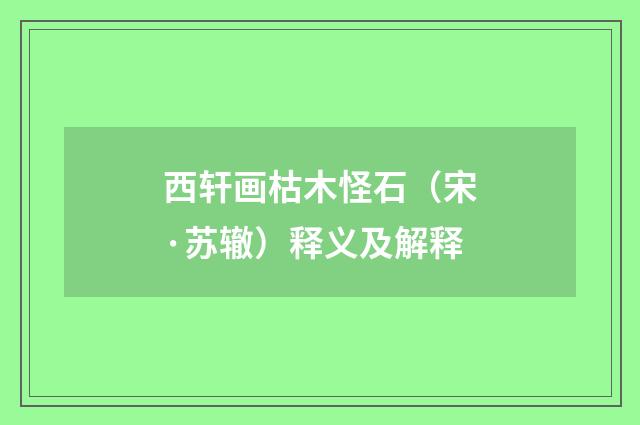 西轩画枯木怪石（宋·苏辙）释义及解释