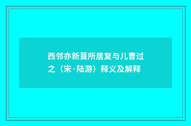 西邻亦新葺所居复与儿曹过之（宋·陆游）释义及解释