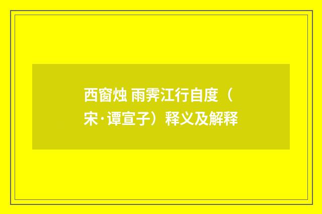 西窗烛 雨霁江行自度（宋·谭宣子）释义及解释
