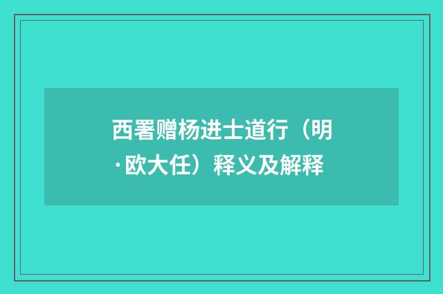 西署赠杨进士道行（明·欧大任）释义及解释