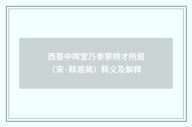 西菩中晖堂乃参寥辨才所居（宋·释居简）释义及解释