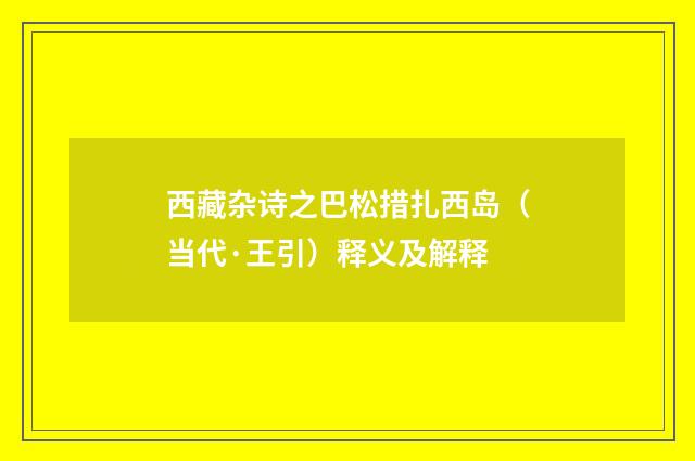西藏杂诗之巴松措扎西岛（当代·王引）释义及解释