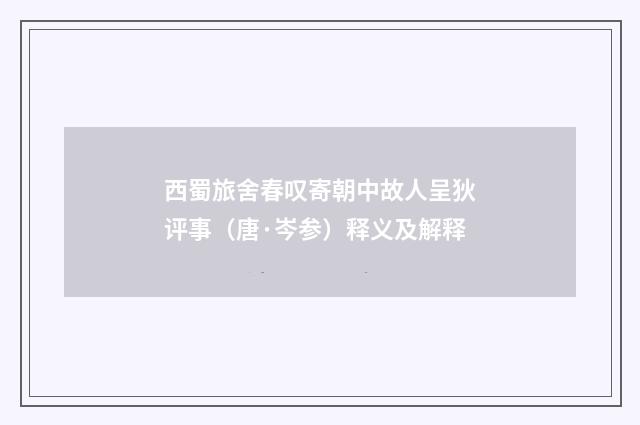 西蜀旅舍春叹寄朝中故人呈狄评事（唐·岑参）释义及解释
