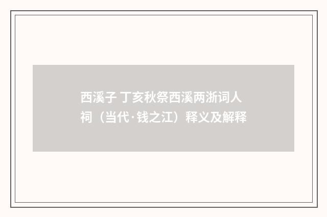 西溪子 丁亥秋祭西溪两浙词人祠（当代·钱之江）释义及解释