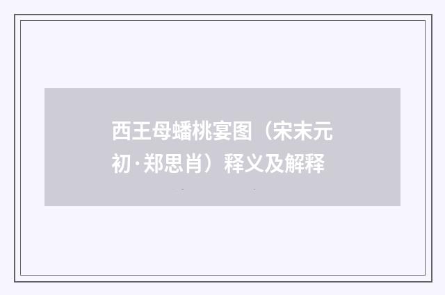 西王母蟠桃宴图（宋末元初·郑思肖）释义及解释