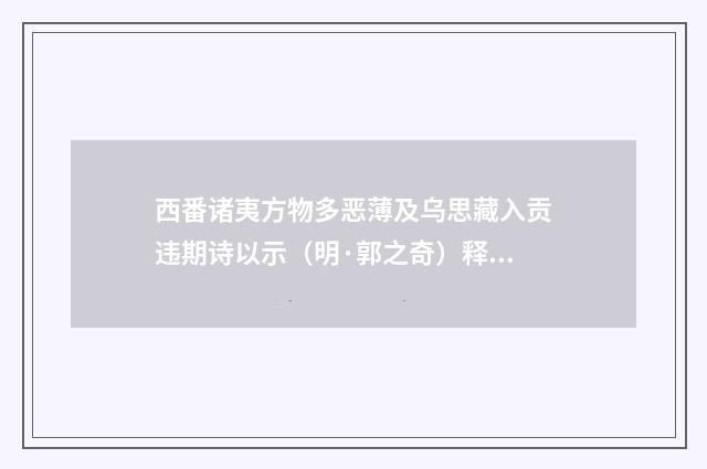 西番诸夷方物多恶薄及乌思藏入贡违期诗以示（明·郭之奇）释义及解释
