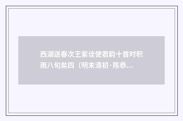 西湖送春次王紫诠使君韵十首时积雨八旬矣四（明末清初·陈恭尹）释义及解释