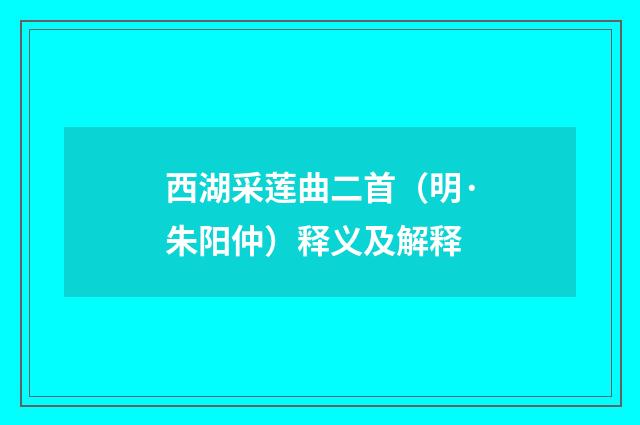 西湖采莲曲二首（明·朱阳仲）释义及解释