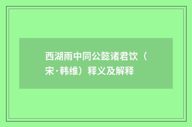 西湖雨中同公懿诸君饮（宋·韩维）释义及解释