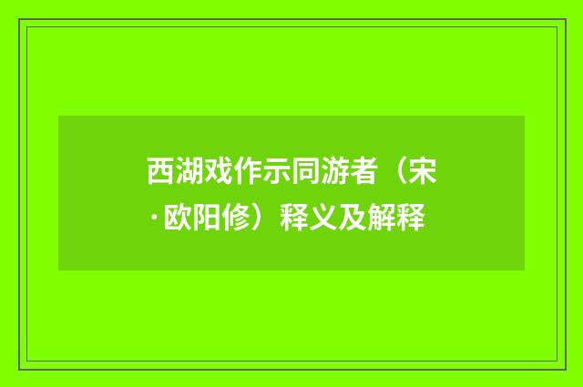 西湖戏作示同游者（宋·欧阳修）释义及解释