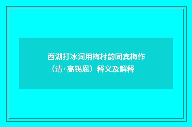 西湖打冰词用梅村韵同宾梅作（清·高锡恩）释义及解释
