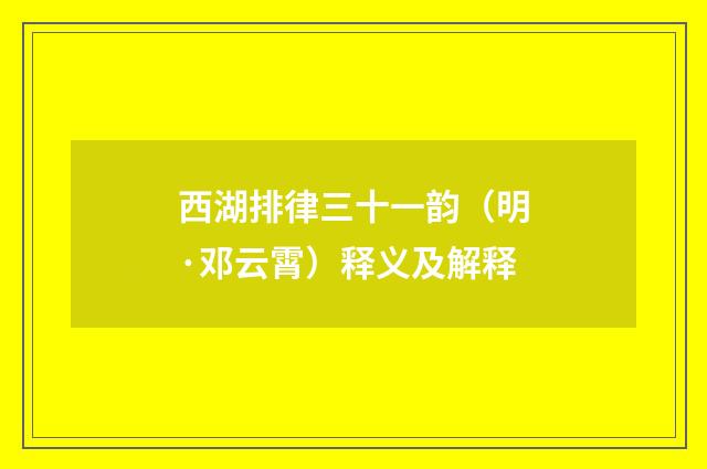 西湖排律三十一韵（明·邓云霄）释义及解释