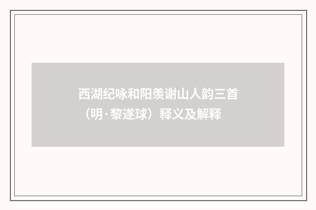 西湖纪咏和阳羡谢山人韵三首（明·黎遂球）释义及解释