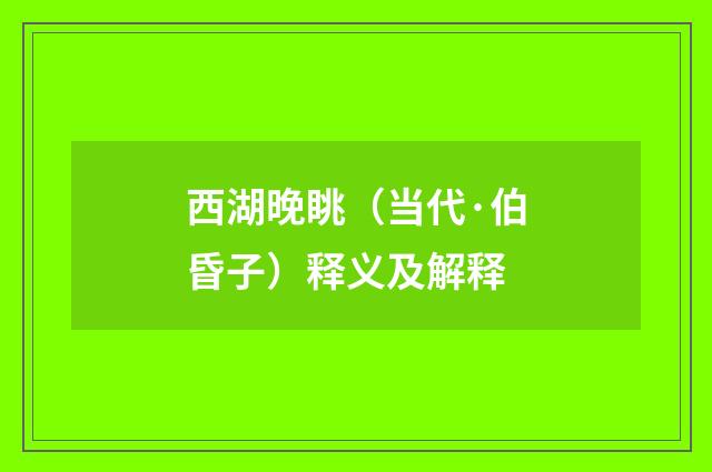 西湖晚眺（当代·伯昏子）释义及解释