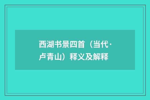西湖书景四首（当代·卢青山）释义及解释