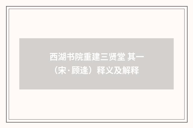 西湖书院重建三贤堂 其一（宋·顾逢）释义及解释