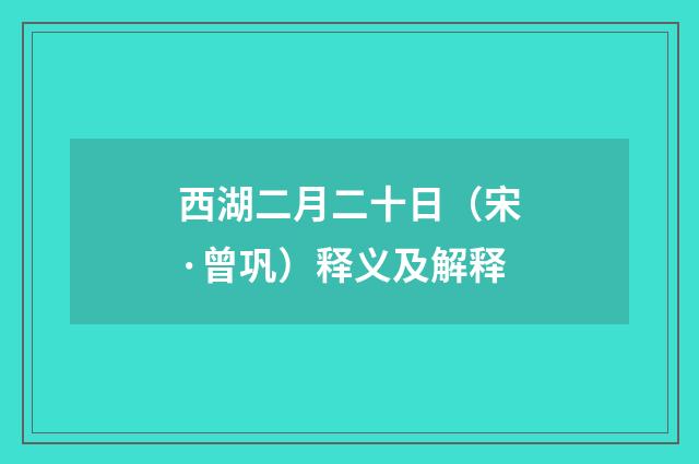 西湖二月二十日（宋·曾巩）释义及解释
