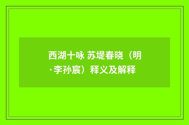 西湖十咏 苏堤春晓（明·李孙宸）释义及解释