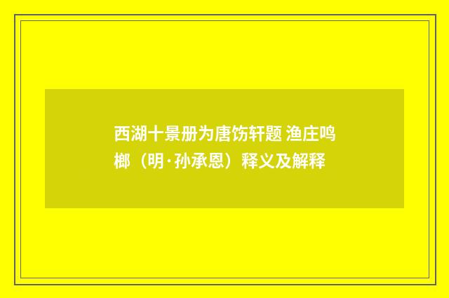 西湖十景册为唐饬轩题 渔庄鸣榔（明·孙承恩）释义及解释