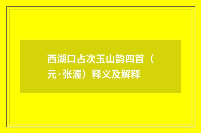 西湖口占次玉山韵四首（元·张渥）释义及解释