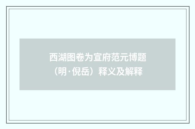 西湖图卷为宣府范元博题（明·倪岳）释义及解释