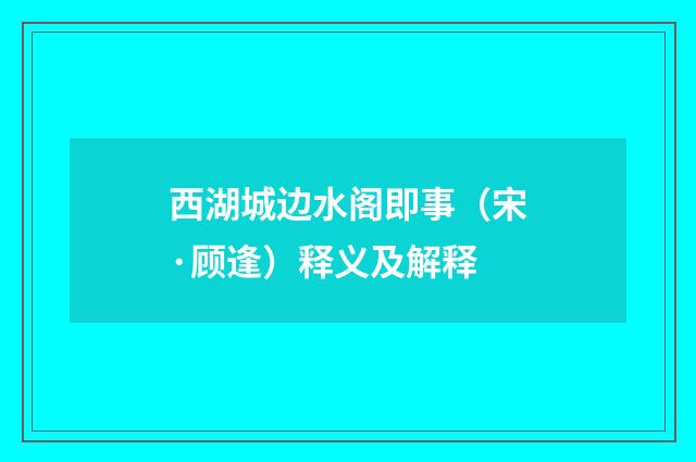 西湖城边水阁即事（宋·顾逢）释义及解释