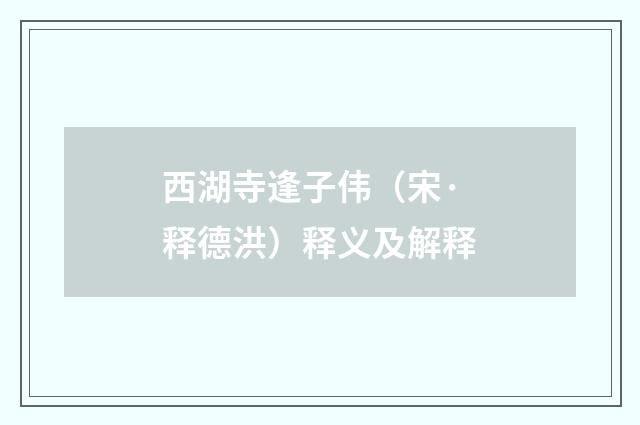 西湖寺逢子伟（宋·释德洪）释义及解释