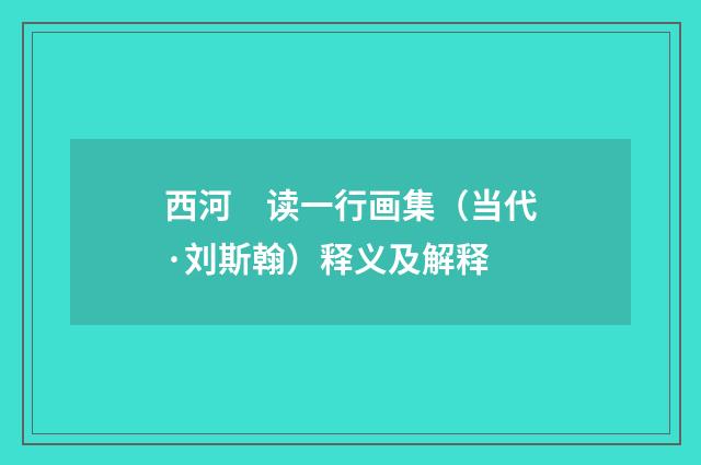 西河　读一行画集（当代·刘斯翰）释义及解释