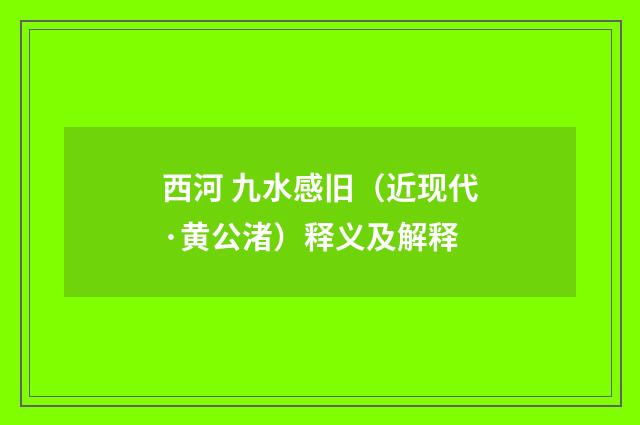 西河 九水感旧（近现代·黄公渚）释义及解释