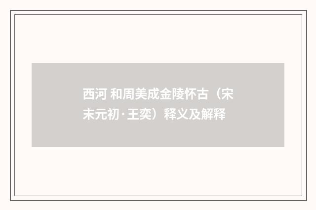 西河 和周美成金陵怀古（宋末元初·王奕）释义及解释