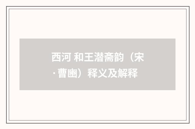 西河 和王潜斋韵（宋·曹豳）释义及解释