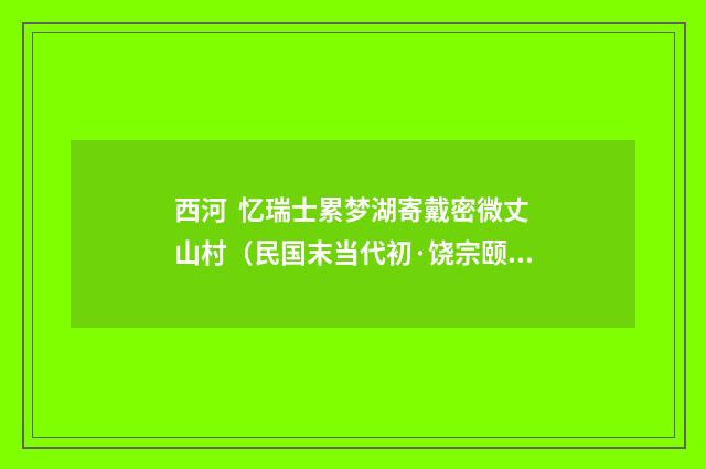 西河 忆瑞士累梦湖寄戴密微丈山村（民国末当代初·饶宗颐）释义及解释