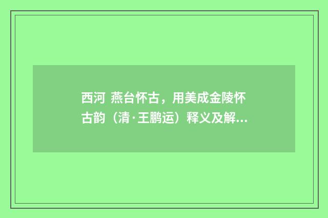 西河 燕台怀古，用美成金陵怀古韵（清·王鹏运）释义及解释