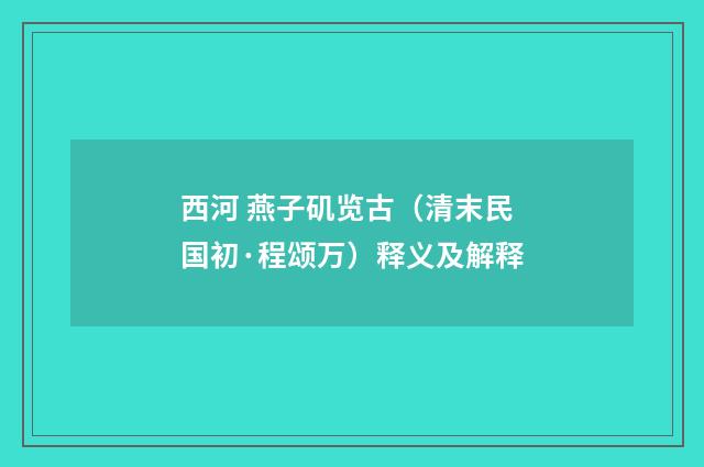 西河 燕子矶览古（清末民国初·程颂万）释义及解释