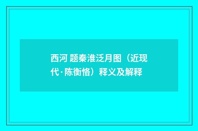 西河 题秦淮泛月图（近现代·陈衡恪）释义及解释