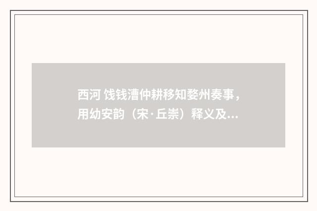 西河 饯钱漕仲耕移知婺州奏事，用幼安韵（宋·丘崇）释义及解释